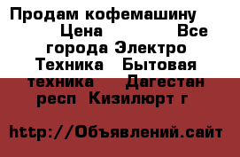 Продам кофемашину Markus, › Цена ­ 65 000 - Все города Электро-Техника » Бытовая техника   . Дагестан респ.,Кизилюрт г.